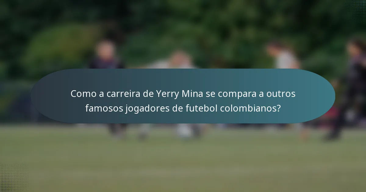Como a carreira de Yerry Mina se compara a outros famosos jogadores de futebol colombianos?