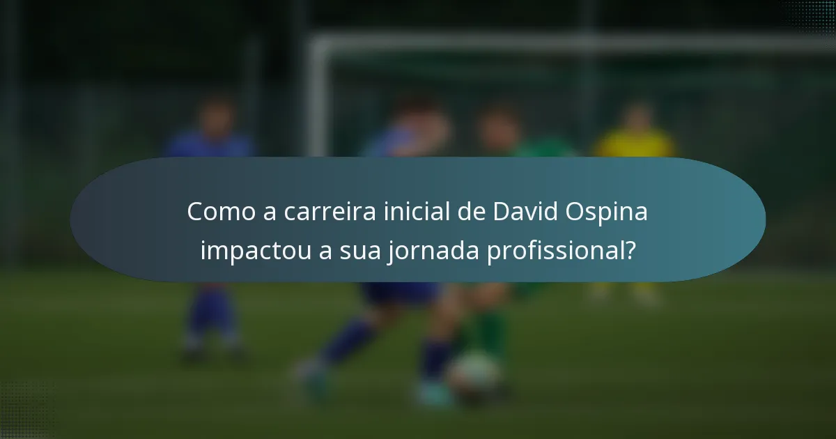 Como a carreira inicial de David Ospina impactou a sua jornada profissional?