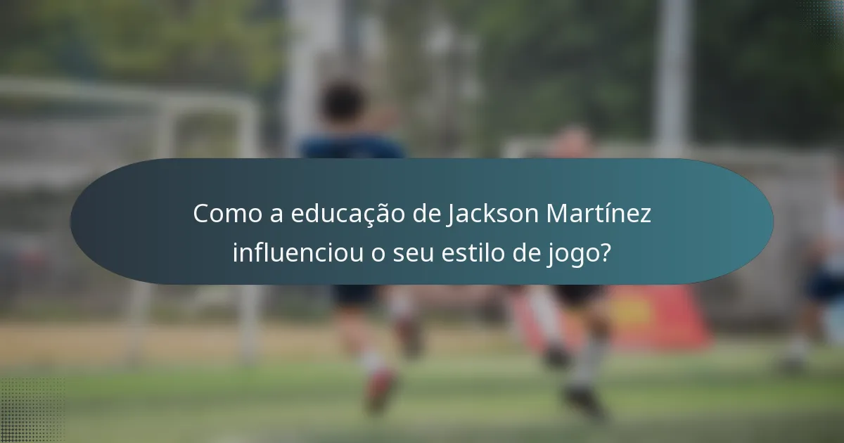 Como a educação de Jackson Martínez influenciou o seu estilo de jogo?