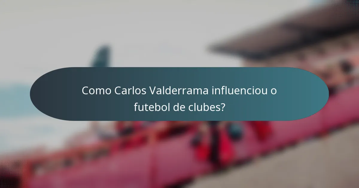 Como Carlos Valderrama influenciou o futebol de clubes?