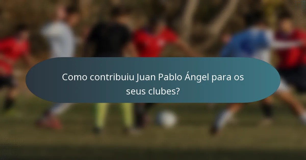 Como contribuiu Juan Pablo Ángel para os seus clubes?