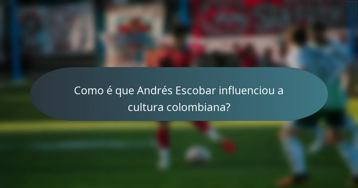 Como é que Andrés Escobar influenciou a cultura colombiana?