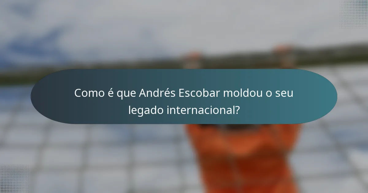 Como é que Andrés Escobar moldou o seu legado internacional?