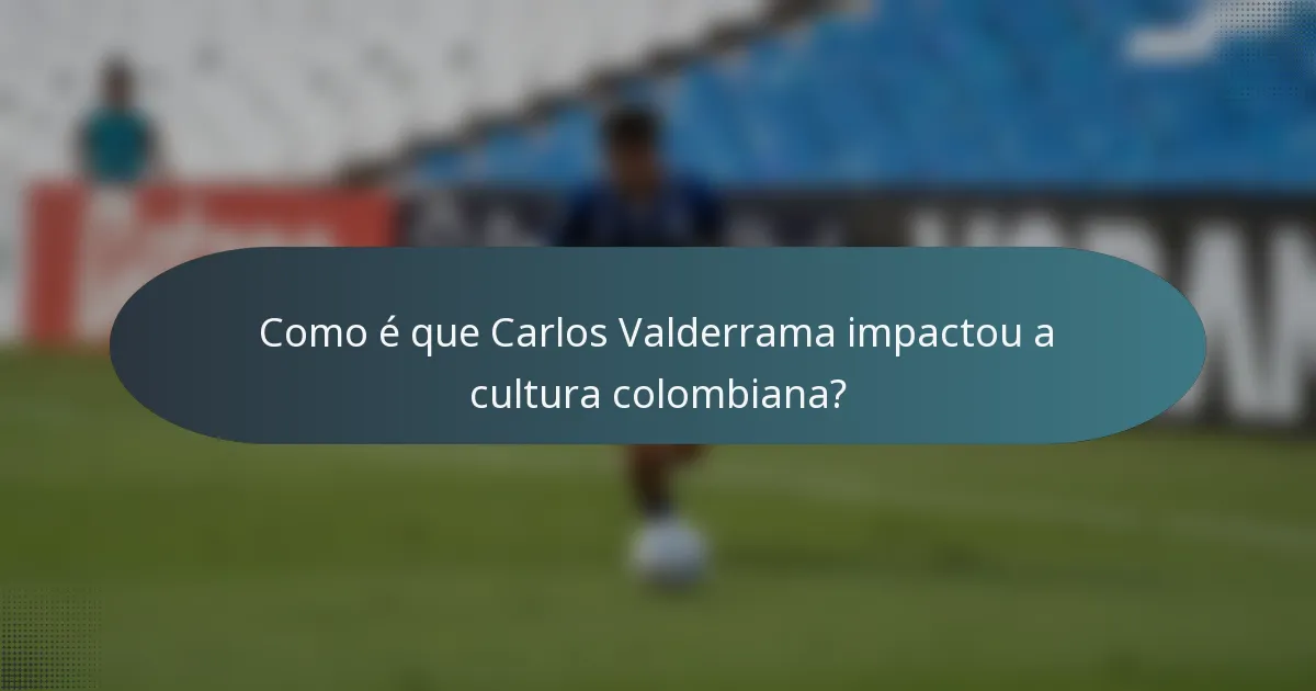 Como é que Carlos Valderrama impactou a cultura colombiana?
