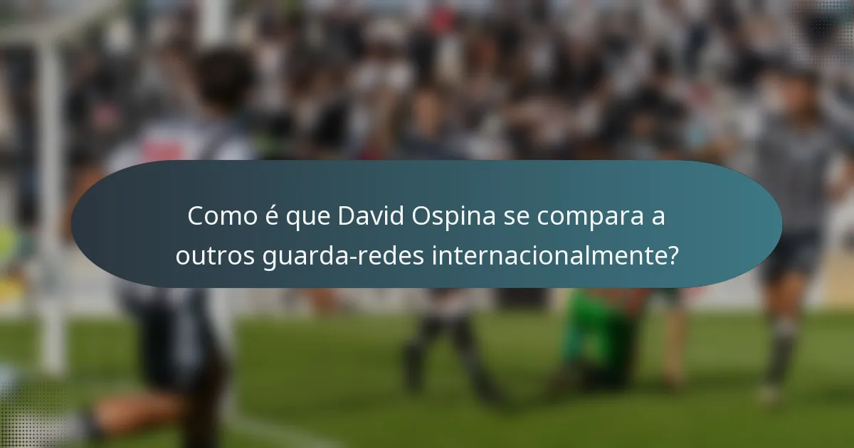 Como é que David Ospina se compara a outros guarda-redes internacionalmente?