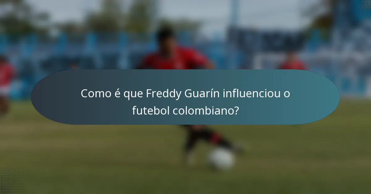 Como é que Freddy Guarín influenciou o futebol colombiano?
