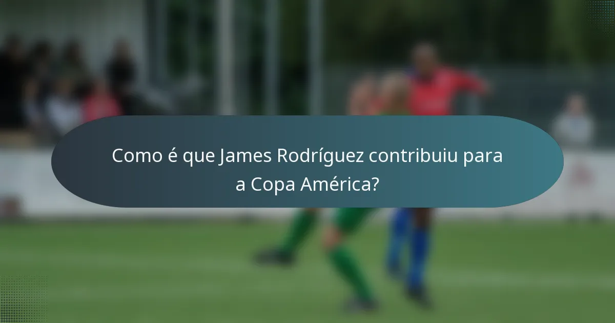 Como é que James Rodríguez contribuiu para a Copa América?