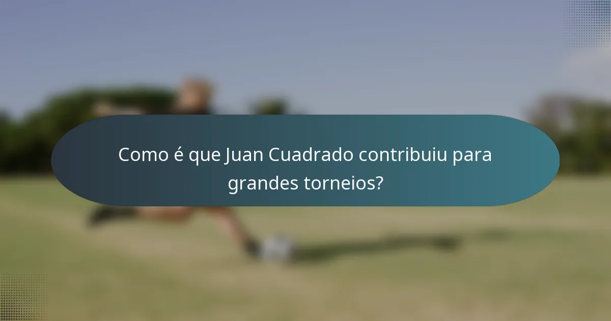 Como é que Juan Cuadrado contribuiu para grandes torneios?