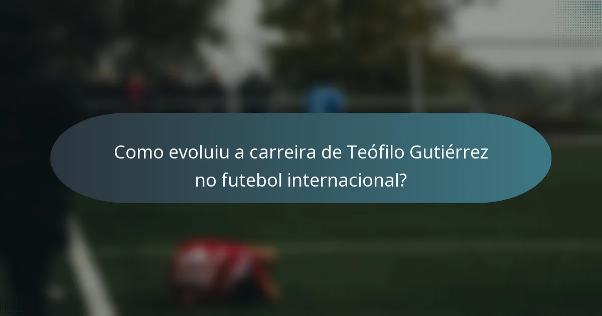 Como evoluiu a carreira de Teófilo Gutiérrez no futebol internacional?