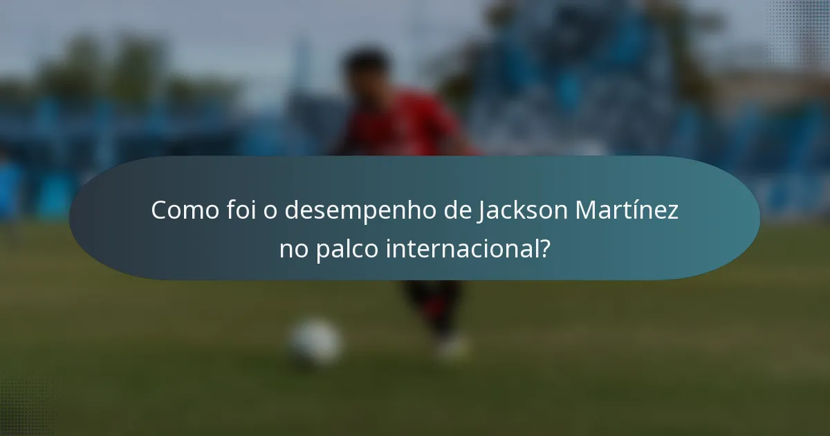 Como foi o desempenho de Jackson Martínez no palco internacional?