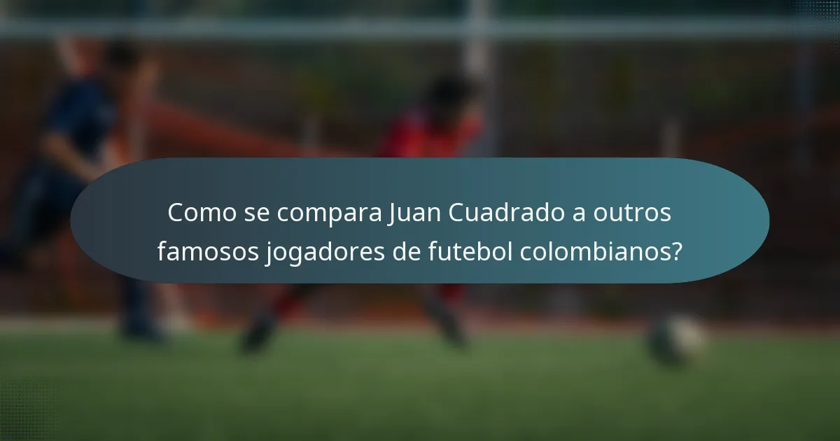 Como se compara Juan Cuadrado a outros famosos jogadores de futebol colombianos?