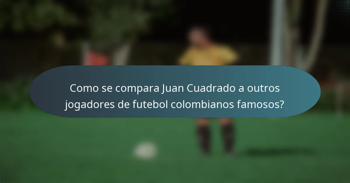 Como se compara Juan Cuadrado a outros jogadores de futebol colombianos famosos?