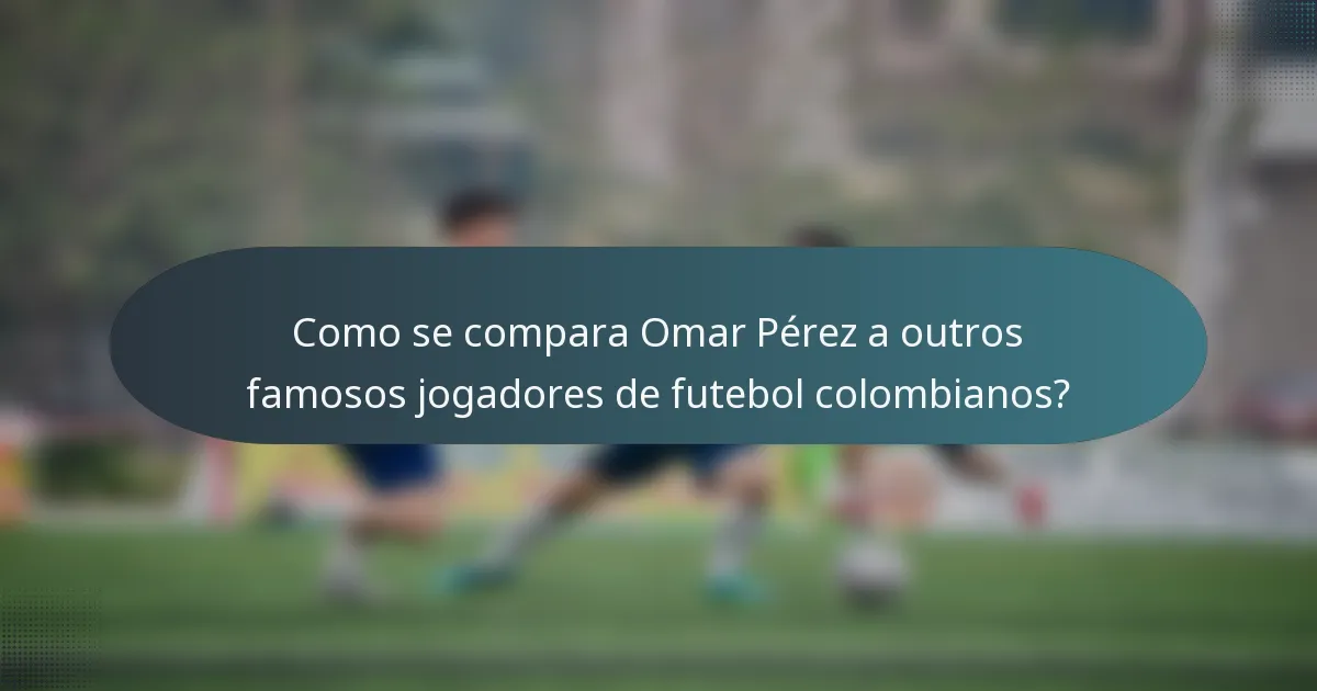 Como se compara Omar Pérez a outros famosos jogadores de futebol colombianos?