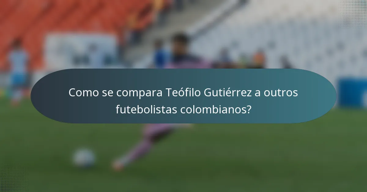 Como se compara Teófilo Gutiérrez a outros futebolistas colombianos?