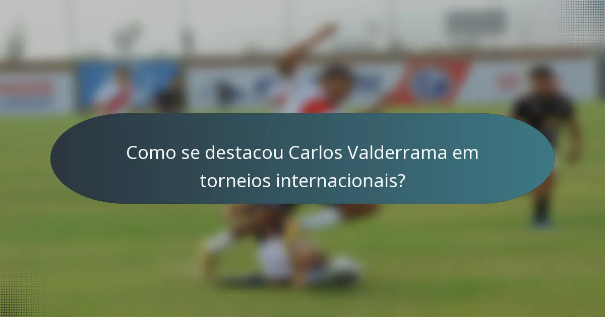 Como se destacou Carlos Valderrama em torneios internacionais?