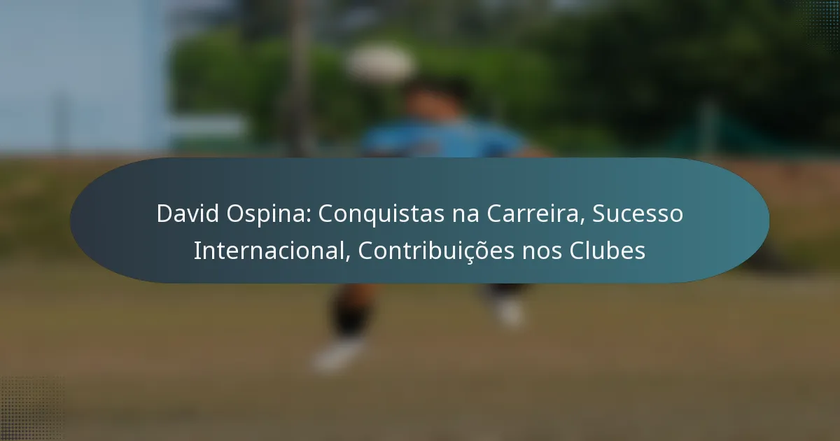 David Ospina: Conquistas na Carreira, Sucesso Internacional, Contribuições nos Clubes