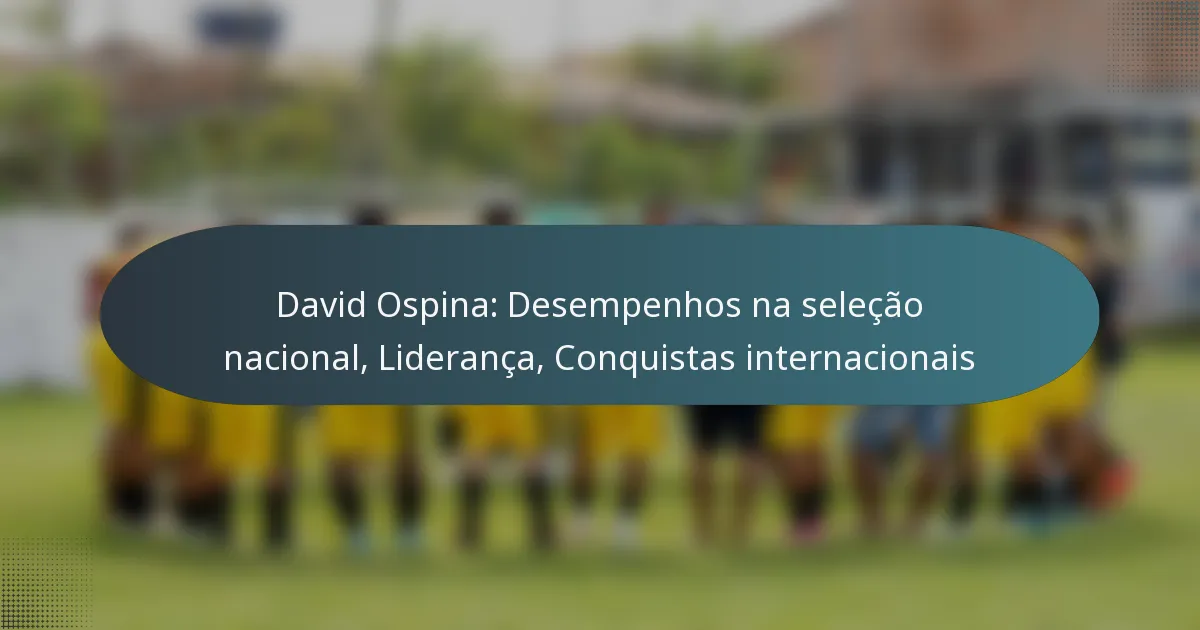 David Ospina: Desempenhos na seleção nacional, Liderança, Conquistas internacionais