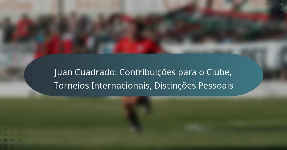 Juan Cuadrado: Contribuições para o Clube, Torneios Internacionais, Distinções Pessoais