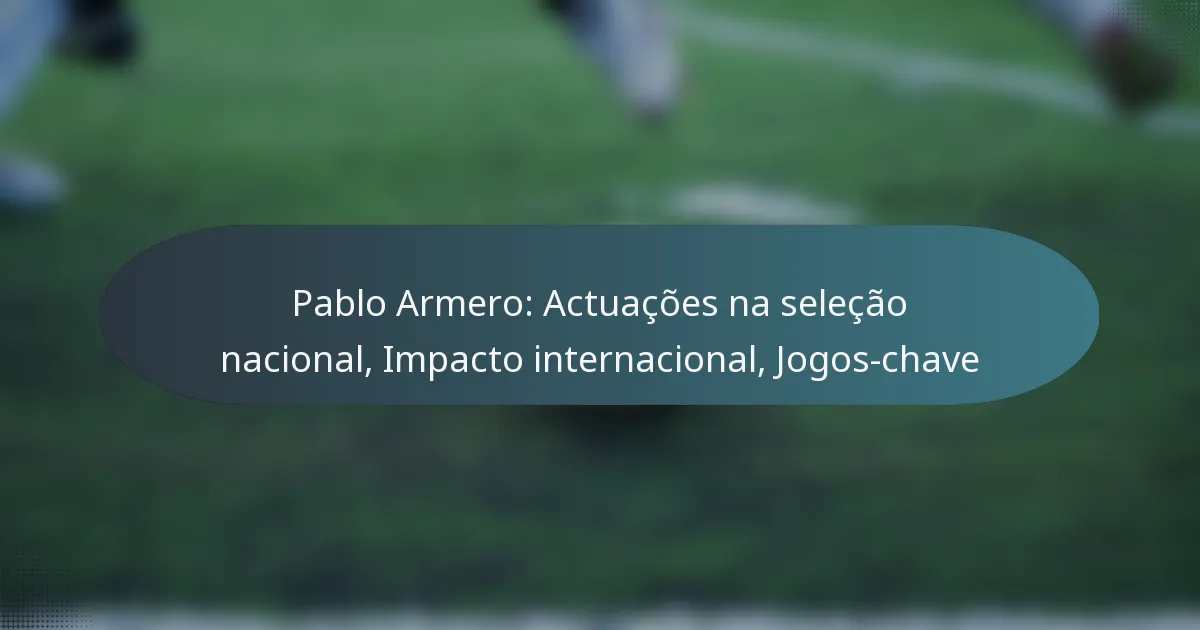 Pablo Armero: Actuações na seleção nacional, Impacto internacional, Jogos-chave