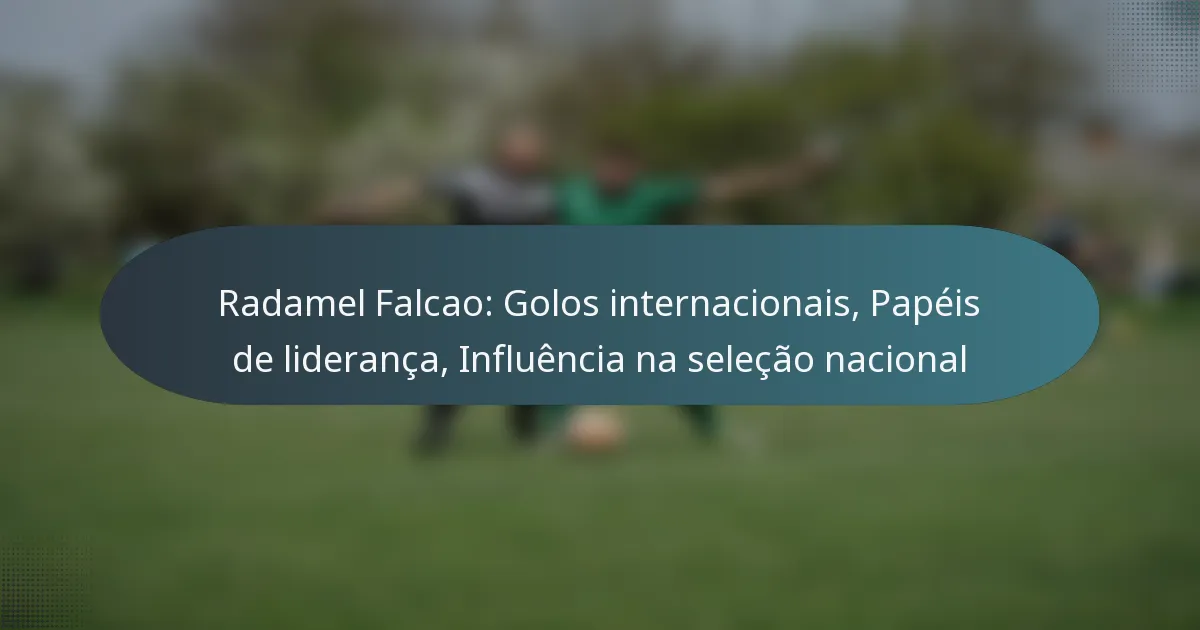 Radamel Falcao: Golos internacionais, Papéis de liderança, Influência na seleção nacional