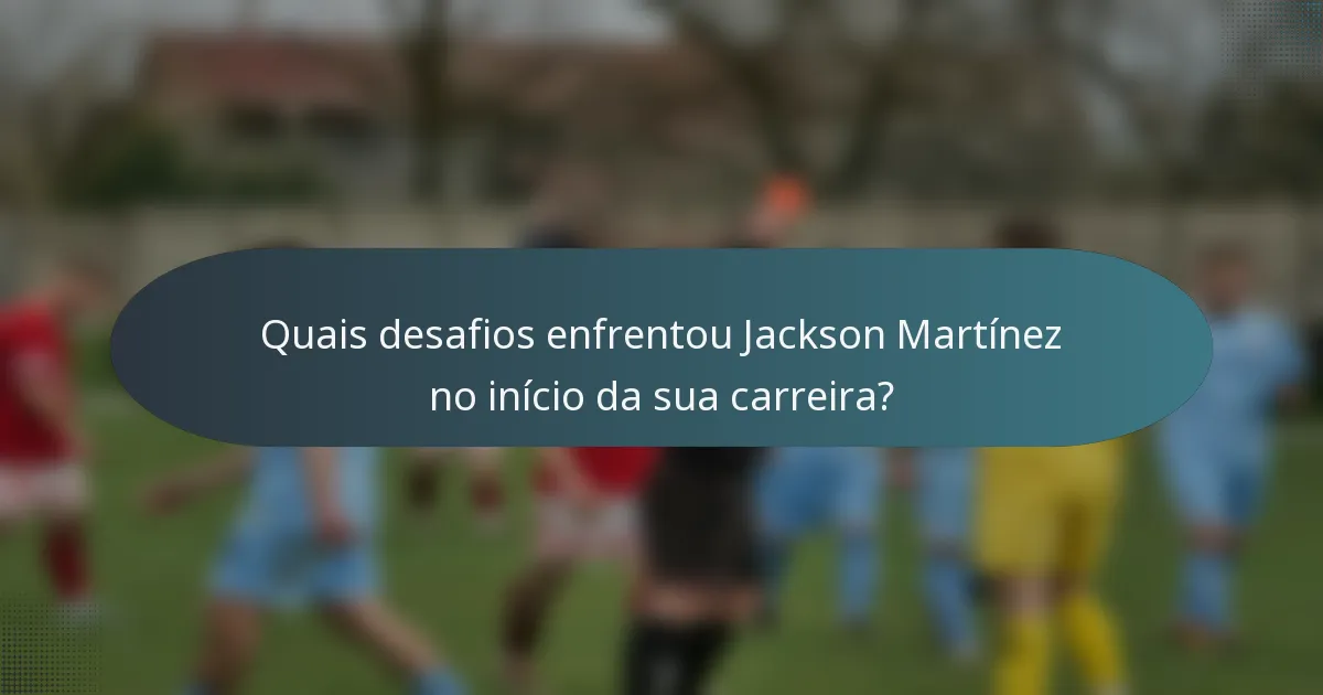Quais desafios enfrentou Jackson Martínez no início da sua carreira?