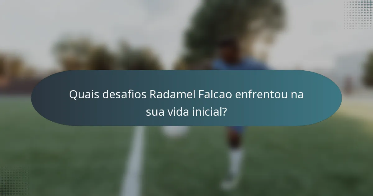 Quais desafios Radamel Falcao enfrentou na sua vida inicial?