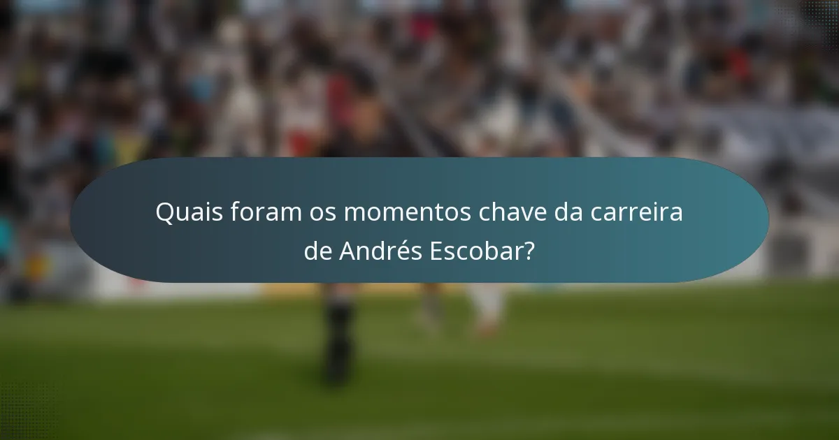 Quais foram os momentos chave da carreira de Andrés Escobar?