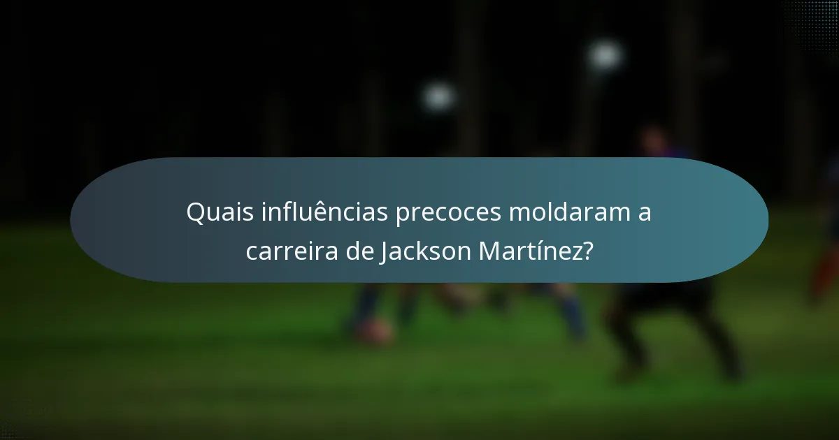 Quais influências precoces moldaram a carreira de Jackson Martínez?
