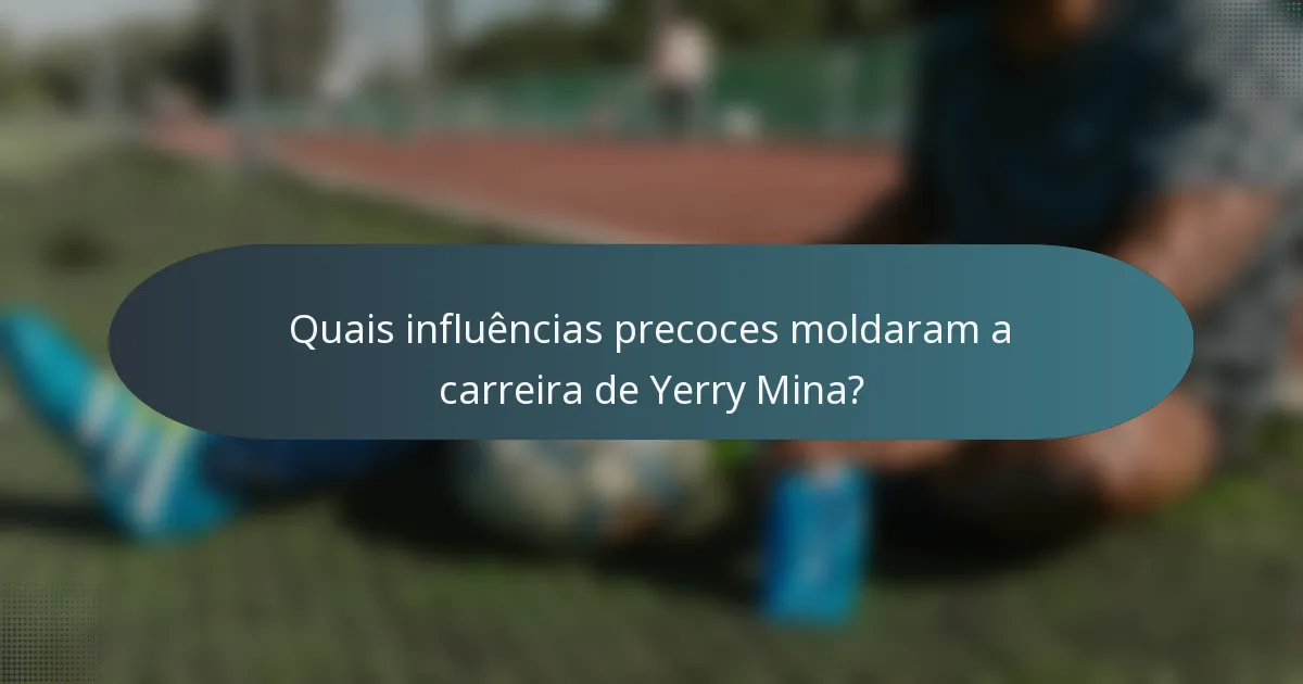 Quais influências precoces moldaram a carreira de Yerry Mina?