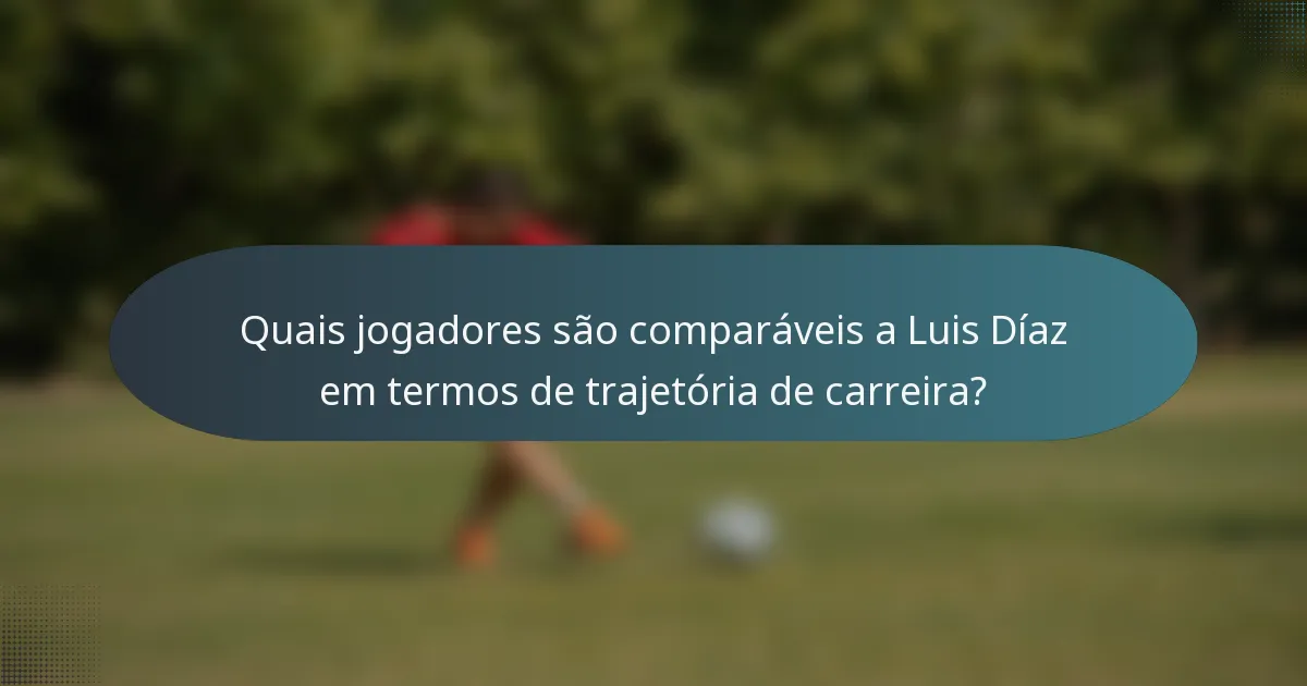 Quais jogadores são comparáveis a Luis Díaz em termos de trajetória de carreira?