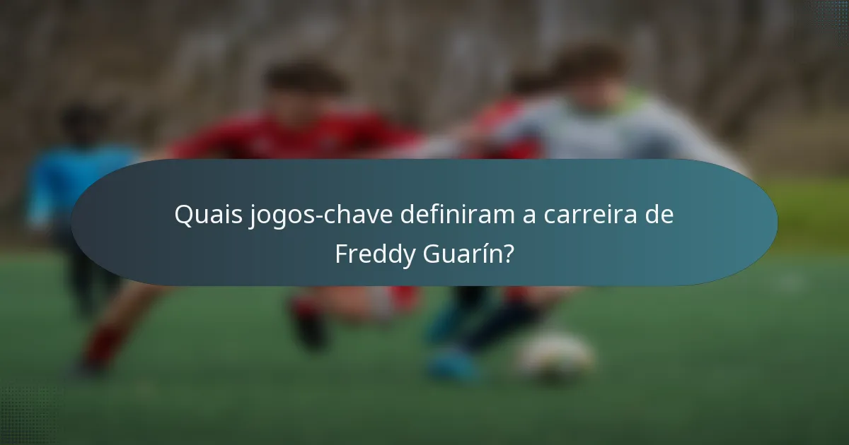 Quais jogos-chave definiram a carreira de Freddy Guarín?