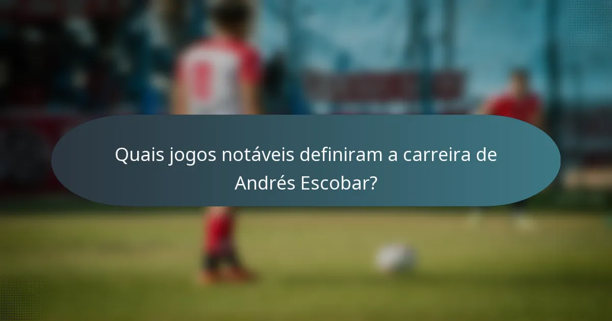 Quais jogos notáveis definiram a carreira de Andrés Escobar?