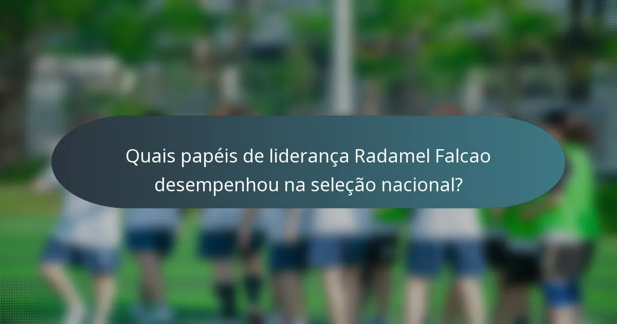 Quais papéis de liderança Radamel Falcao desempenhou na seleção nacional?