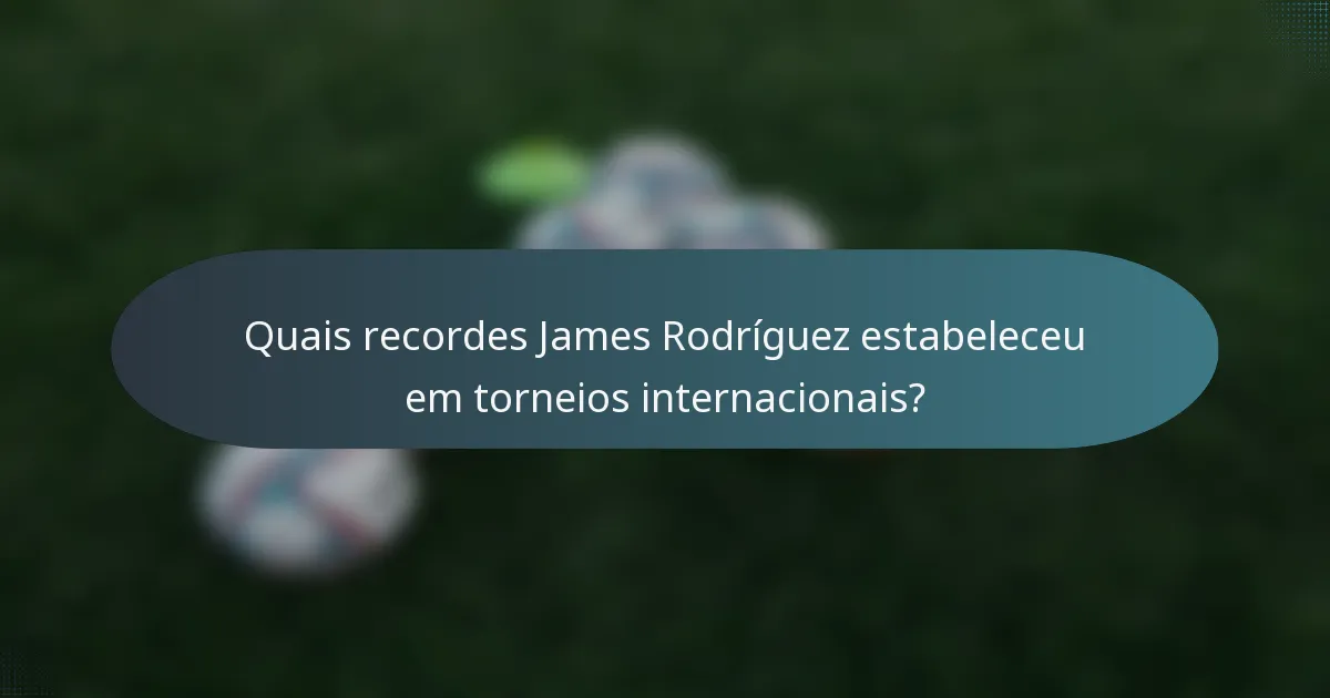 Quais recordes James Rodríguez estabeleceu em torneios internacionais?