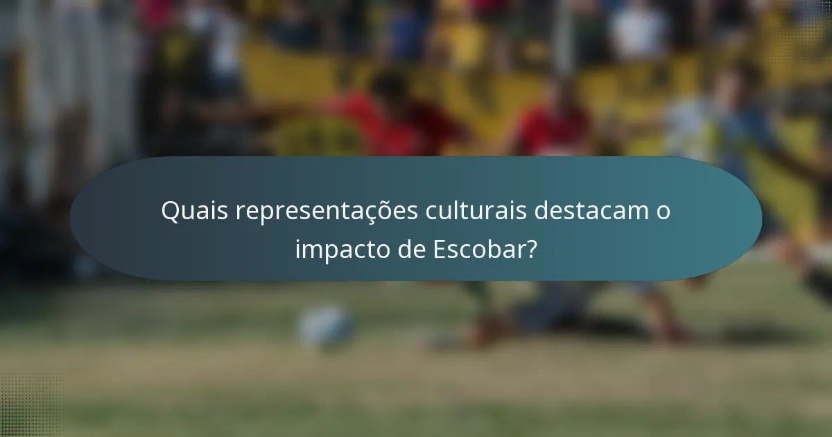Quais representações culturais destacam o impacto de Escobar?