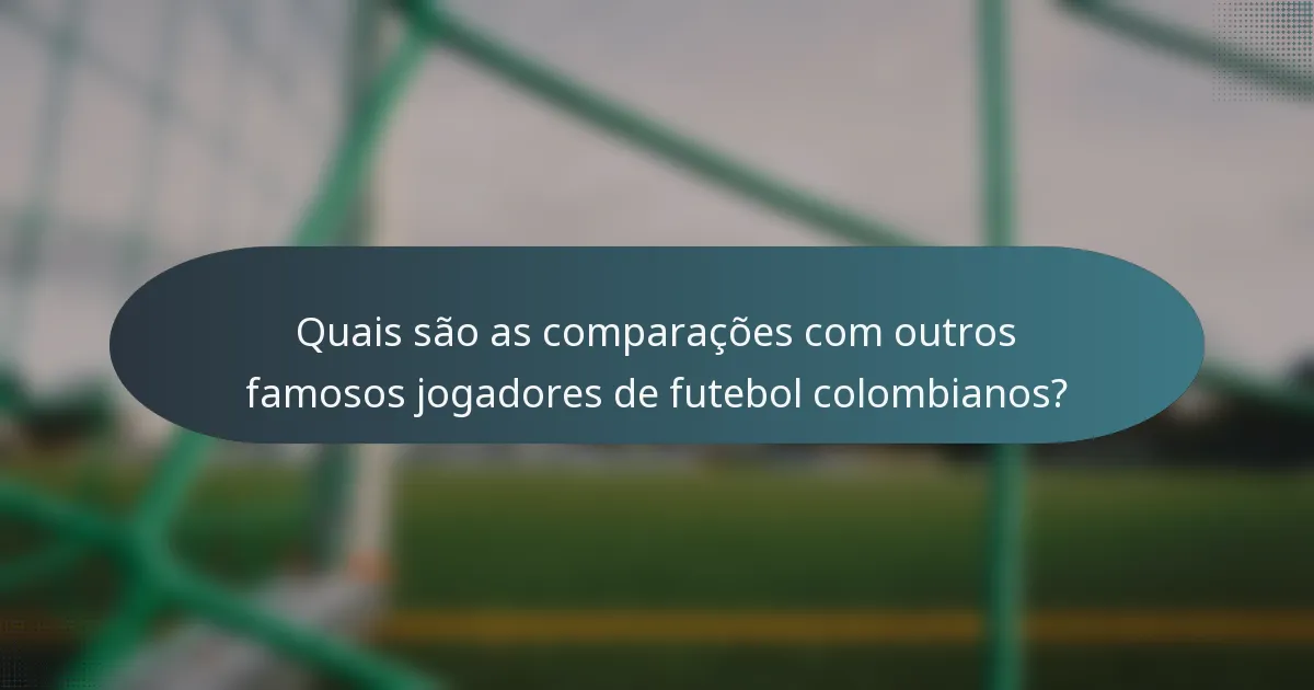 Quais são as comparações com outros famosos jogadores de futebol colombianos?