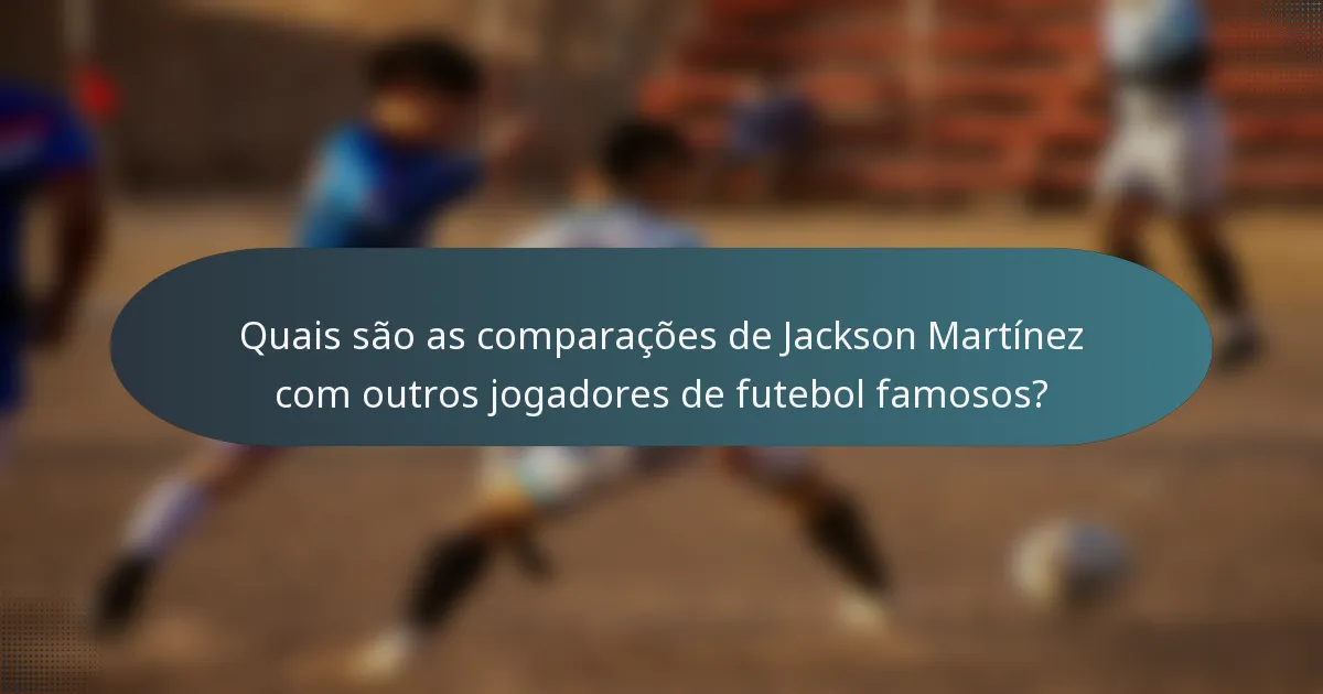Quais são as comparações de Jackson Martínez com outros jogadores de futebol famosos?
