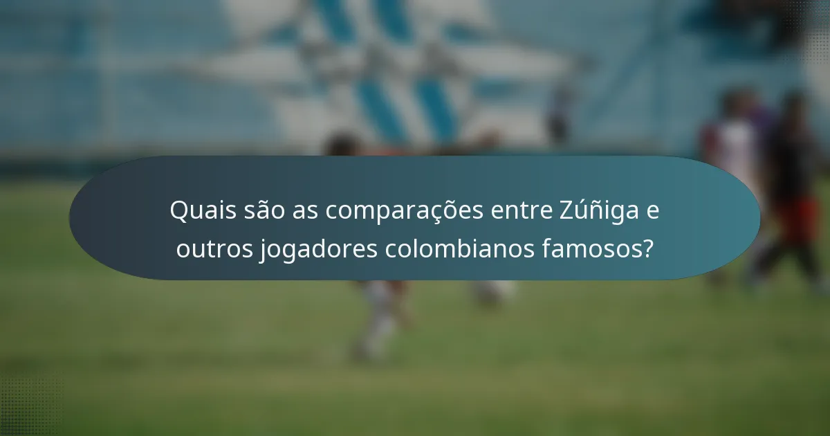 Quais são as comparações entre Zúñiga e outros jogadores colombianos famosos?
