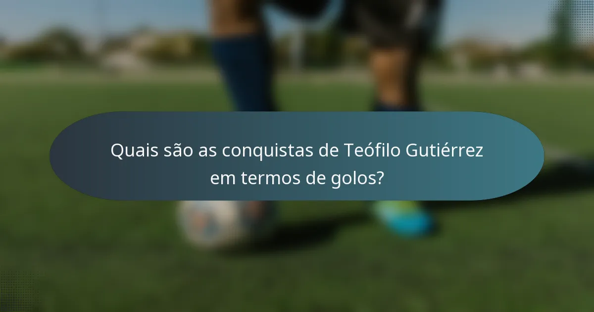 Quais são as conquistas de Teófilo Gutiérrez em termos de golos?
