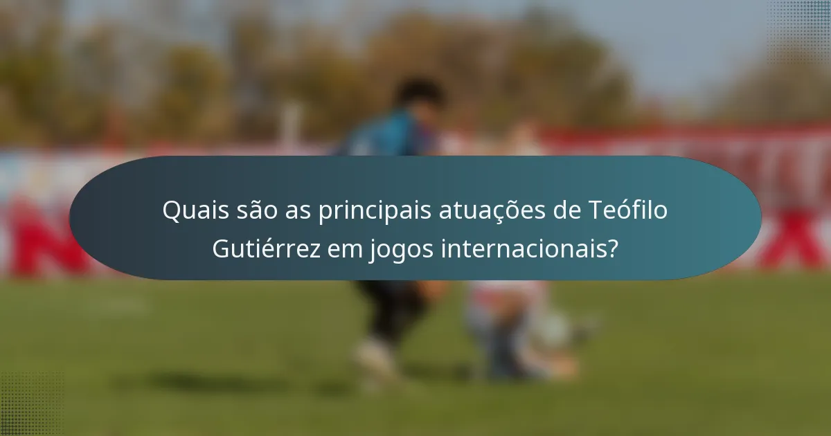 Quais são as principais atuações de Teófilo Gutiérrez em jogos internacionais?