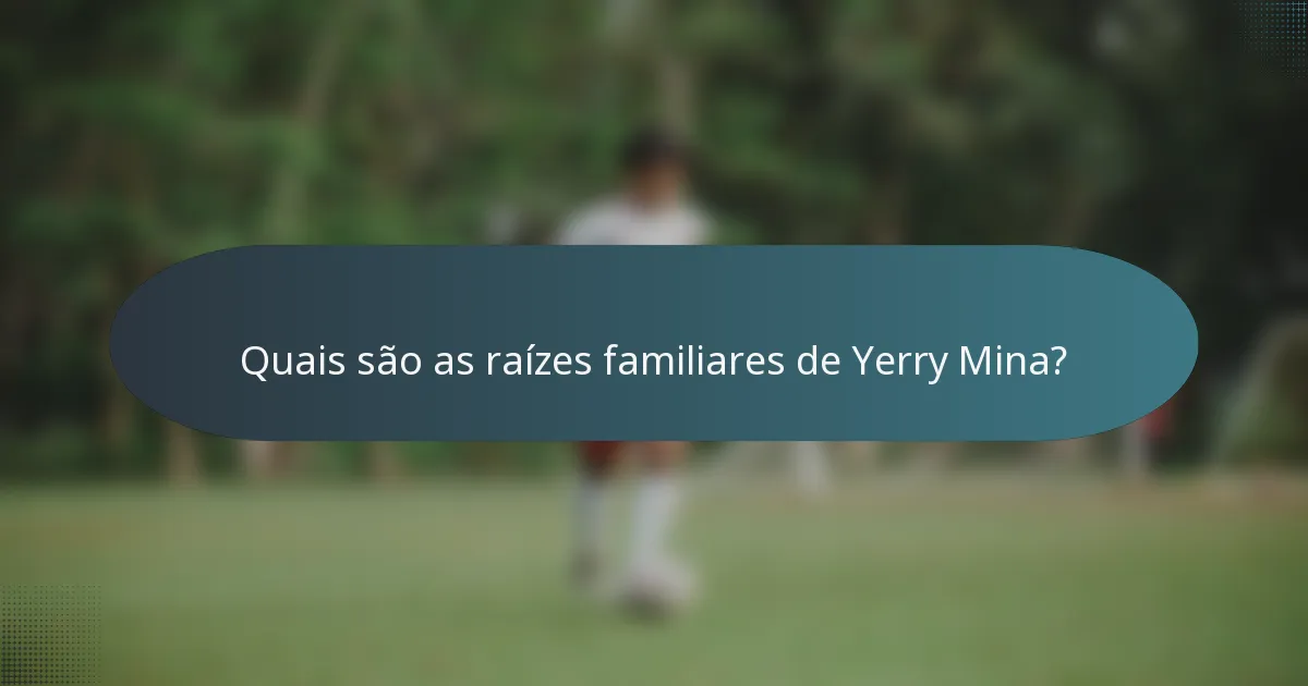 Quais são as raízes familiares de Yerry Mina?