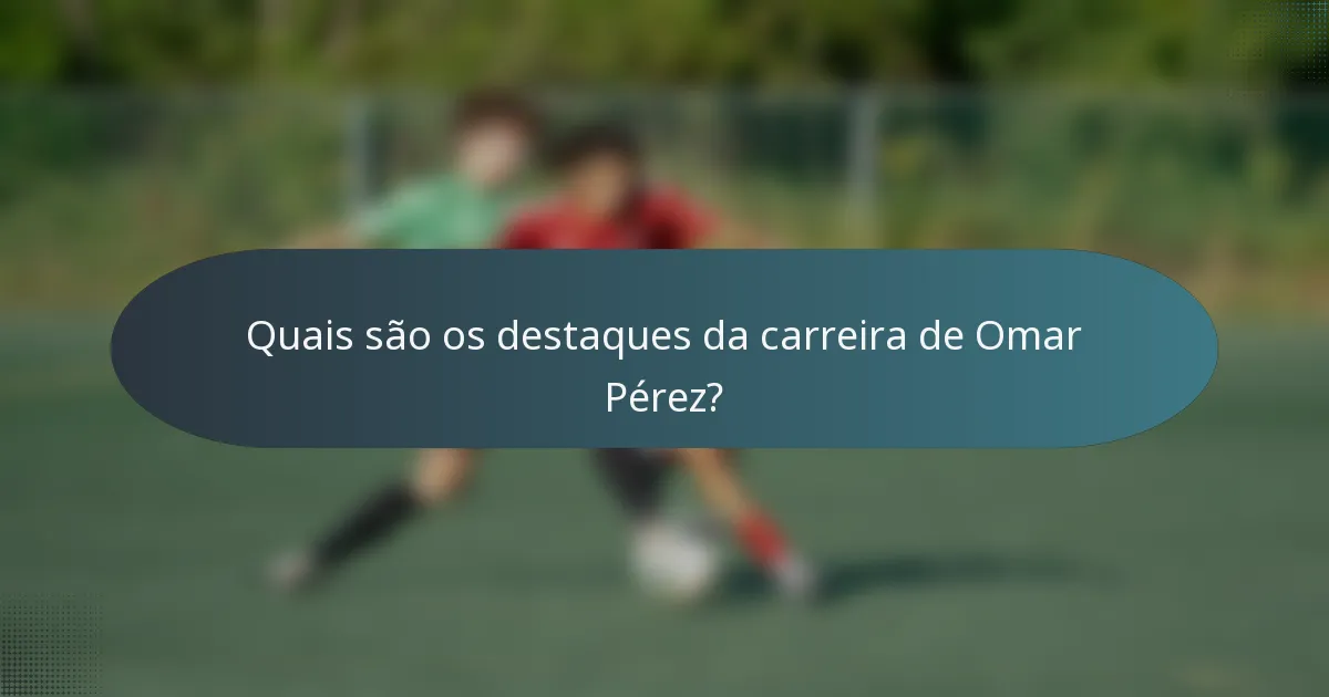 Quais são os destaques da carreira de Omar Pérez?