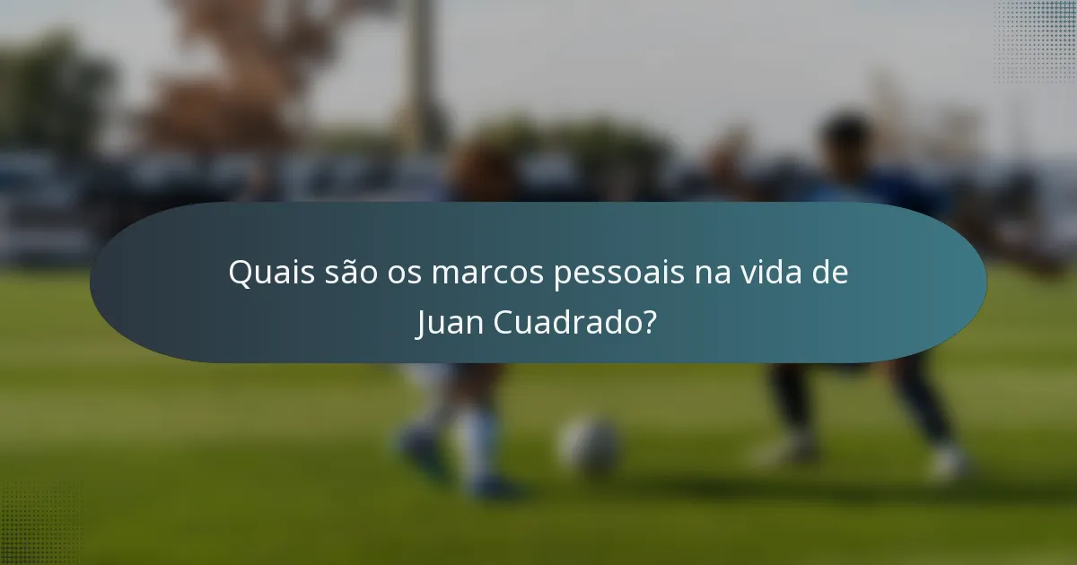 Quais são os marcos pessoais na vida de Juan Cuadrado?
