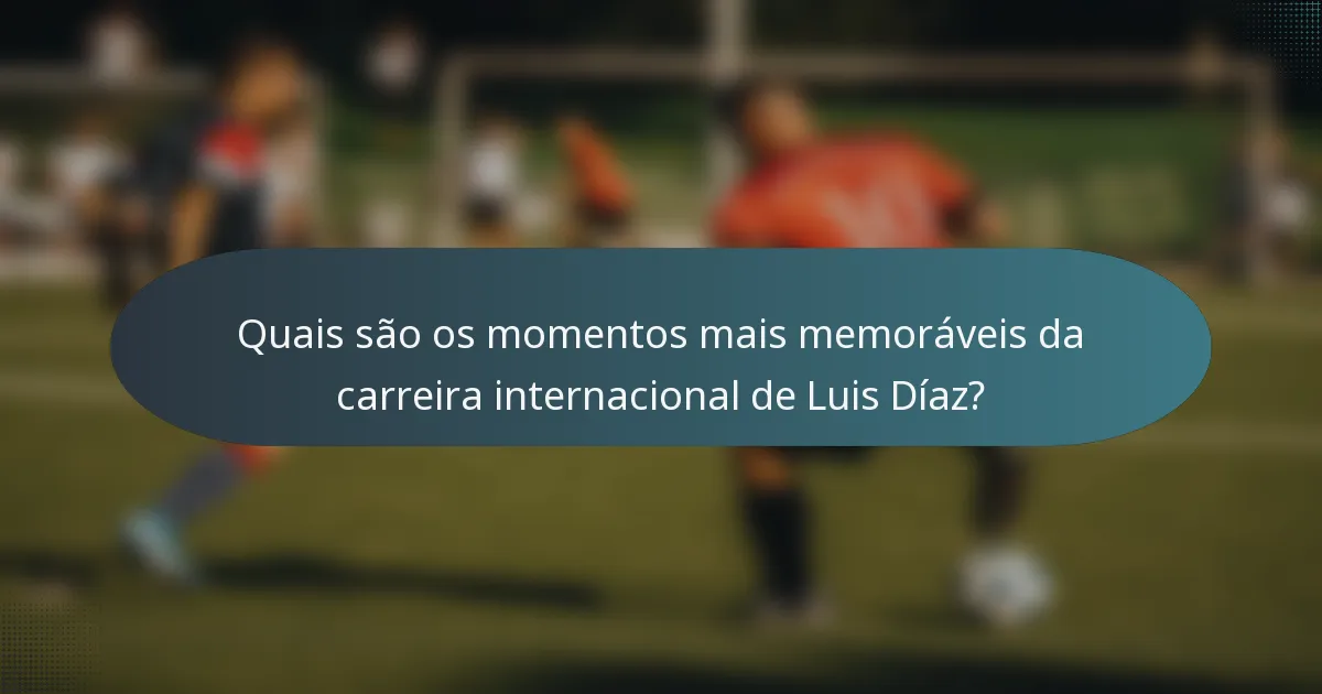 Quais são os momentos mais memoráveis da carreira internacional de Luis Díaz?