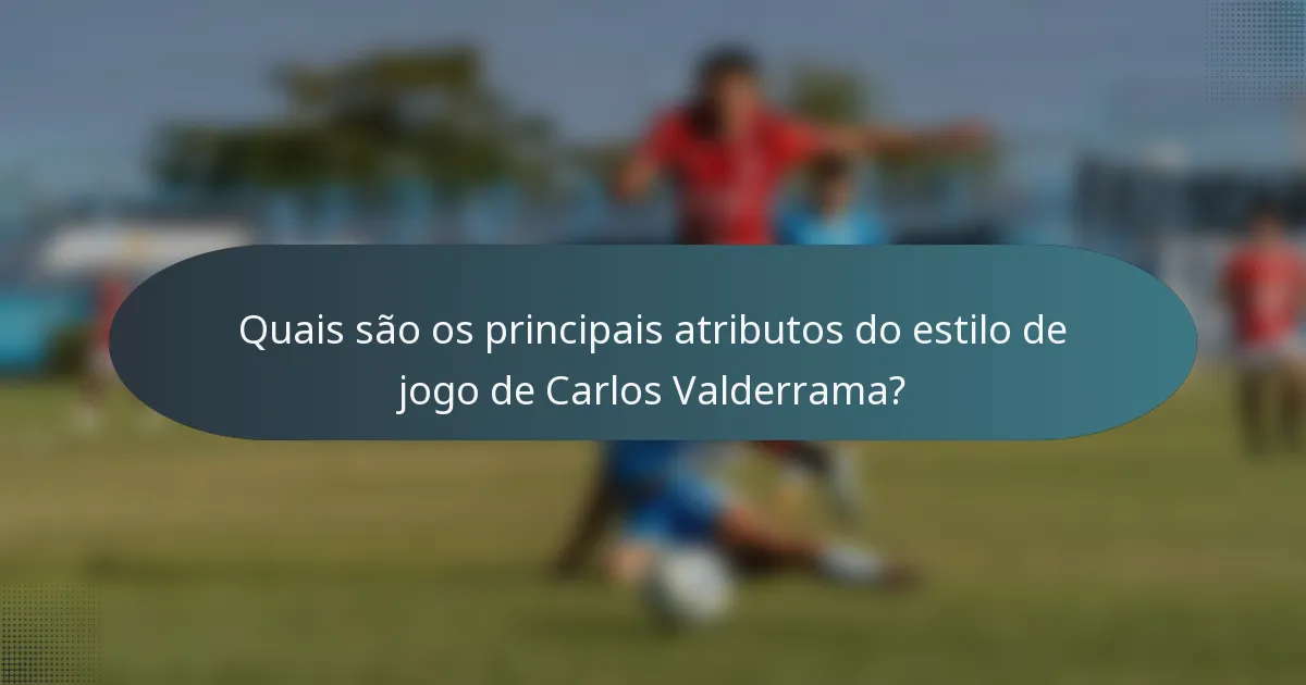 Quais são os principais atributos do estilo de jogo de Carlos Valderrama?