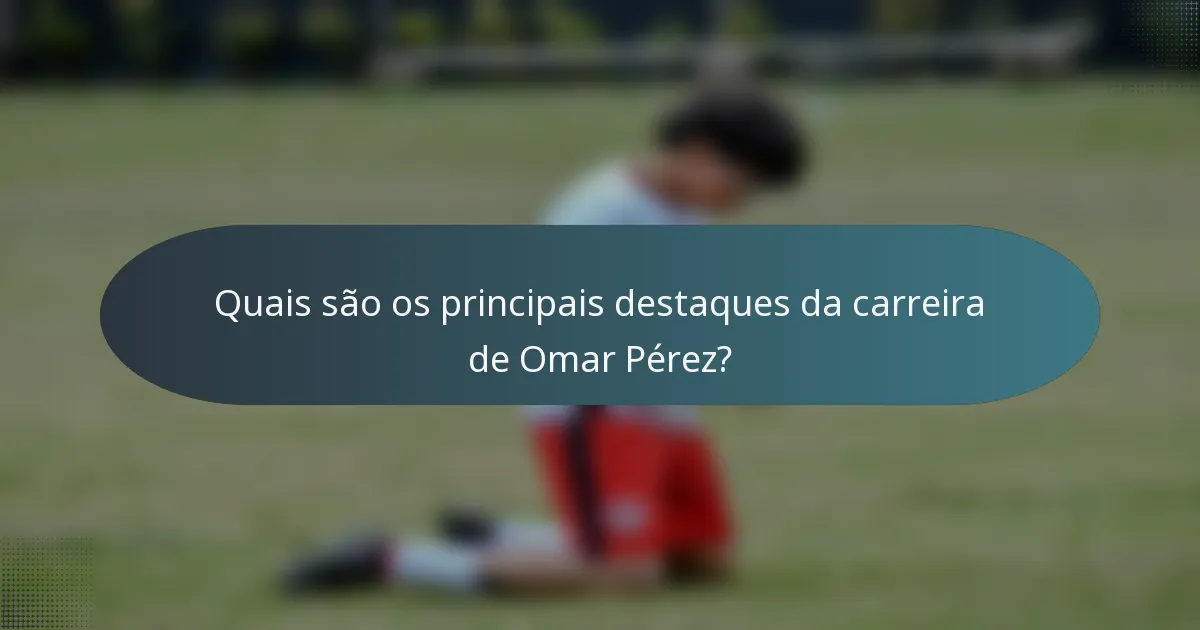 Quais são os principais destaques da carreira de Omar Pérez?