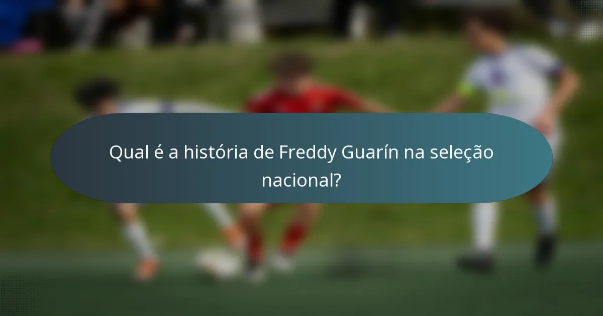 Qual é a história de Freddy Guarín na seleção nacional?