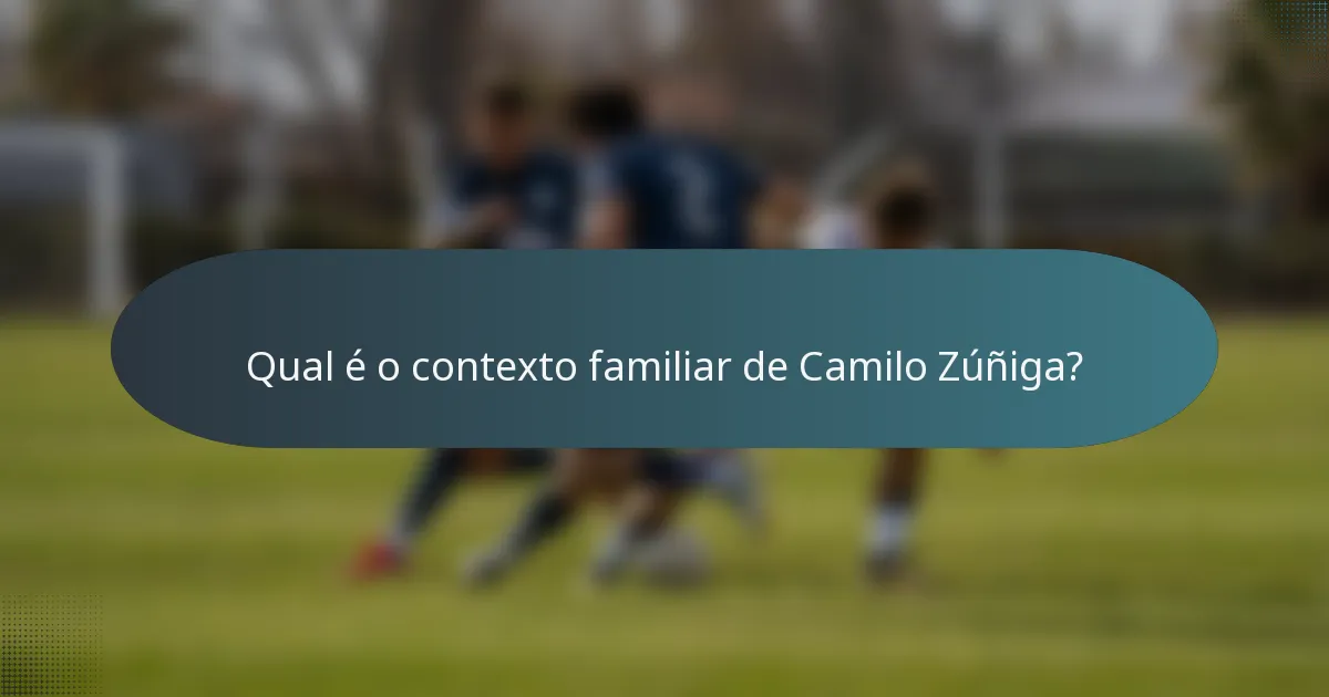 Qual é o contexto familiar de Camilo Zúñiga?