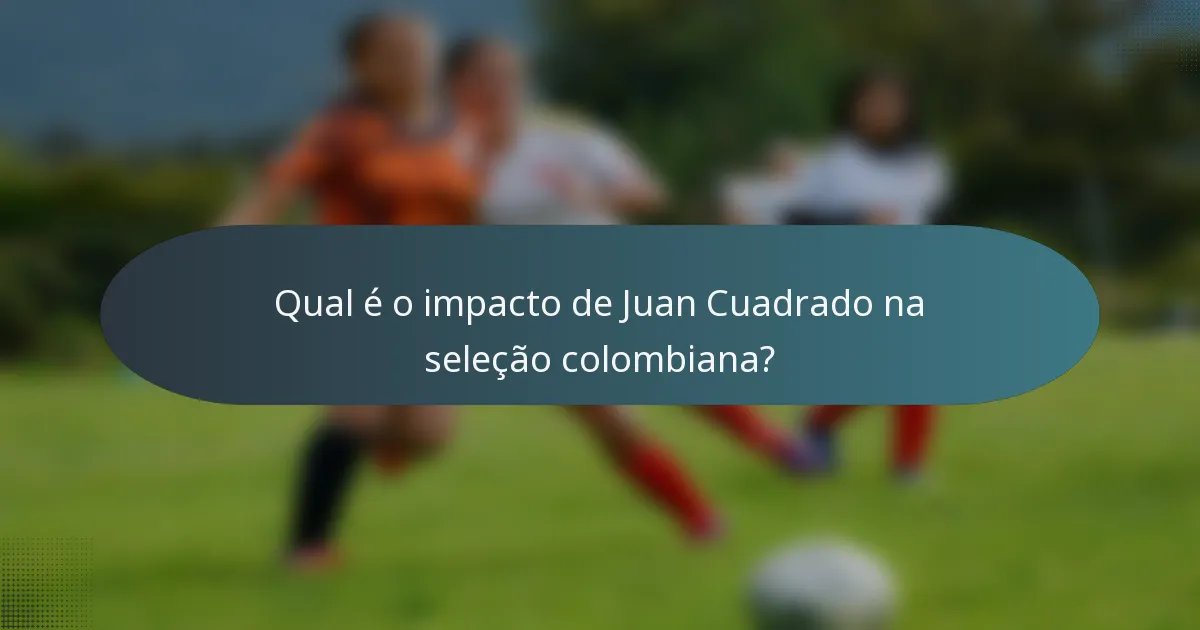 Qual é o impacto de Juan Cuadrado na seleção colombiana?