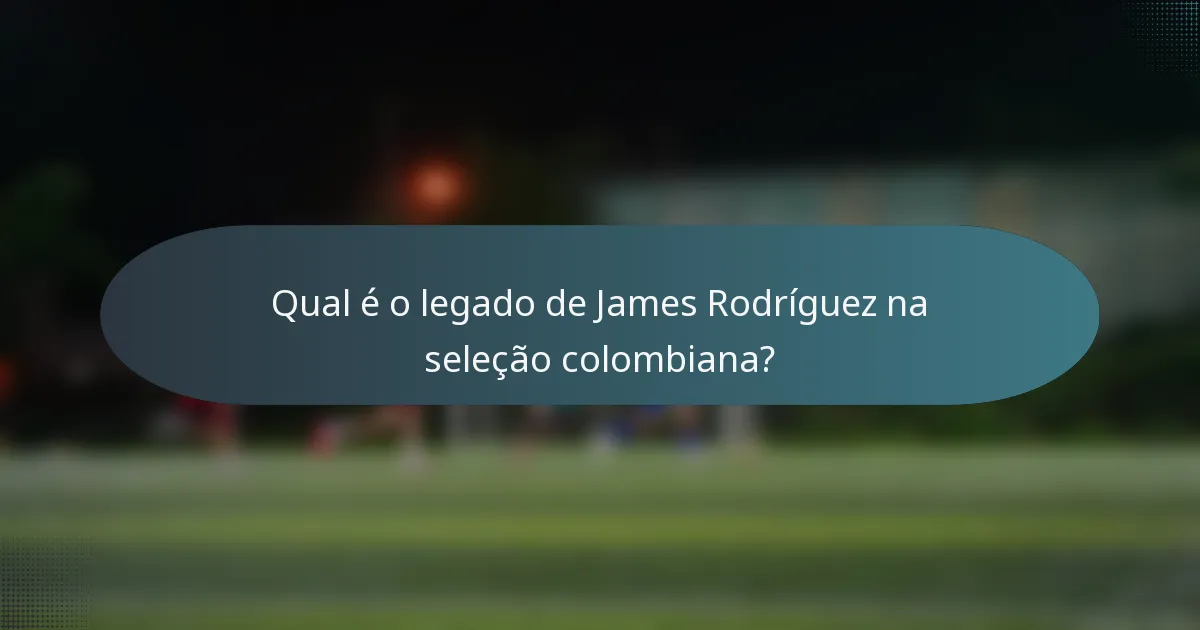 Qual é o legado de James Rodríguez na seleção colombiana?